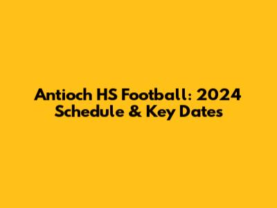 Antioch HS Football: 2024 Schedule & Key Dates