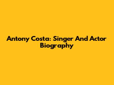 Antony Costa: Singer And Actor Biography