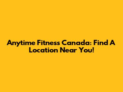 Anytime Fitness Canada: Find A Location Near You!