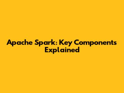 Apache Spark: Key Components Explained