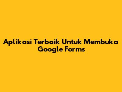 Aplikasi Terbaik Untuk Membuka Google Forms