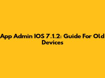 App Admin IOS 7.1.2: Guide For Old Devices