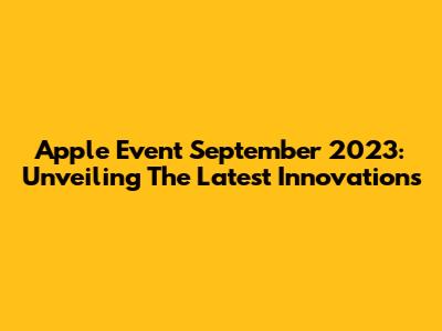 Apple Event September 2023: Unveiling The Latest Innovations
