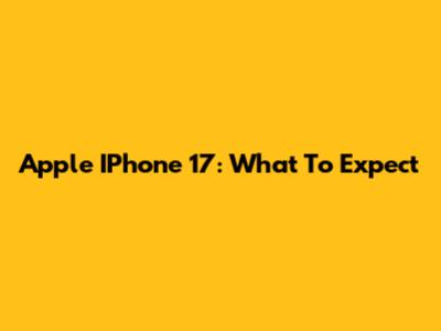 Apple IPhone 17: What To Expect