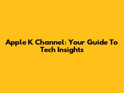 Apple K Channel: Your Guide To Tech Insights