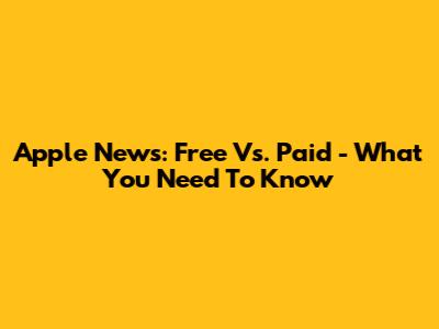 Apple News: Free Vs. Paid - What You Need To Know