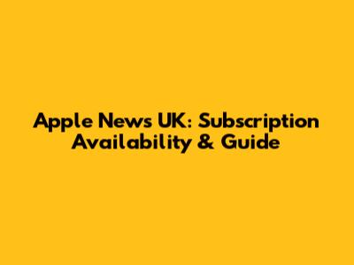 Apple News UK: Subscription Availability & Guide