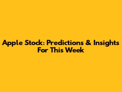 Apple Stock: Predictions & Insights For This Week