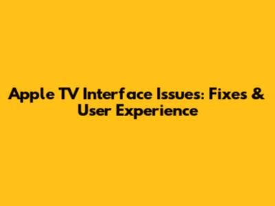 Apple TV Interface Issues: Fixes & User Experience