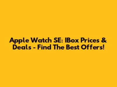 Apple Watch SE: IBox Prices & Deals - Find The Best Offers!