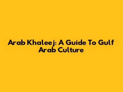 Arab Khaleej: A Guide To Gulf Arab Culture