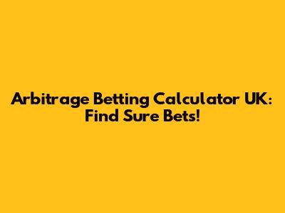 Arbitrage Betting Calculator UK: Find Sure Bets!