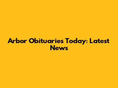 Arbor Obituaries Today: Latest News