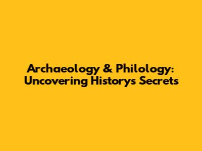 Archaeology & Philology: Uncovering History's Secrets