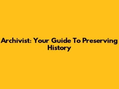 Archivist: Your Guide To Preserving History