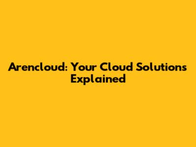 Arencloud: Your Cloud Solutions Explained