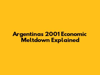 Argentina's 2001 Economic Meltdown Explained