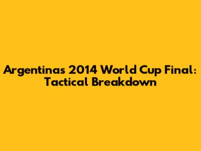Argentina's 2014 World Cup Final: Tactical Breakdown
