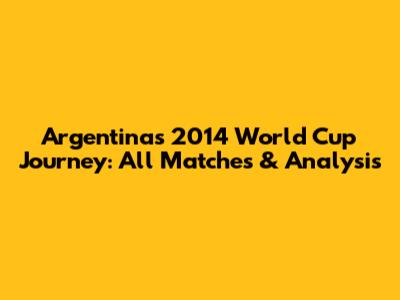 Argentina's 2014 World Cup Journey: All Matches & Analysis