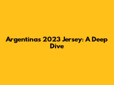 Argentina's 2023 Jersey: A Deep Dive