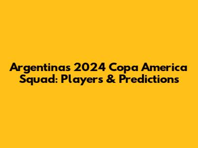 Argentina's 2024 Copa America Squad: Players & Predictions