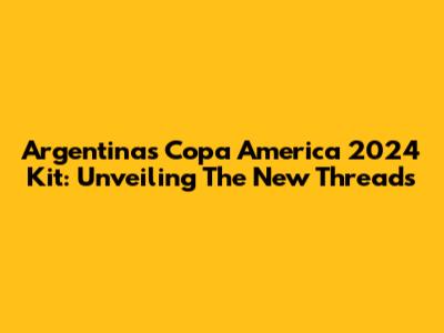 Argentina's Copa America 2024 Kit: Unveiling The New Threads