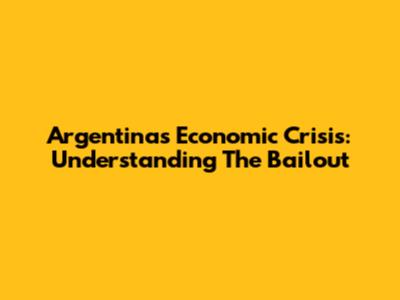 Argentina's Economic Crisis: Understanding The Bailout