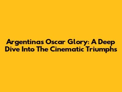 Argentina's Oscar Glory: A Deep Dive Into The Cinematic Triumphs