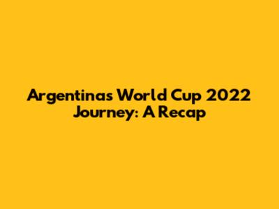 Argentina's World Cup 2022 Journey: A Recap