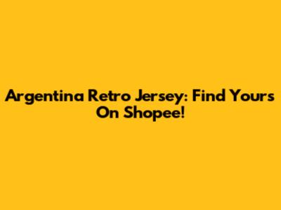 Argentina Retro Jersey: Find Yours On Shopee!