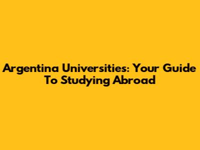 Argentina Universities: Your Guide To Studying Abroad