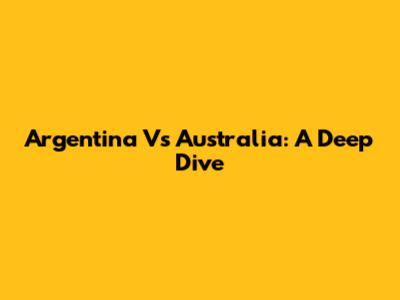 Argentina Vs Australia: A Deep Dive