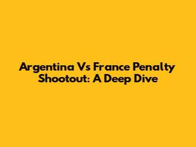Argentina Vs France Penalty Shootout: A Deep Dive