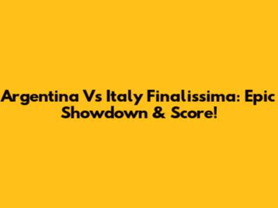 Argentina Vs Italy Finalissima: Epic Showdown & Score!