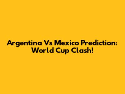 Argentina Vs Mexico Prediction: World Cup Clash!