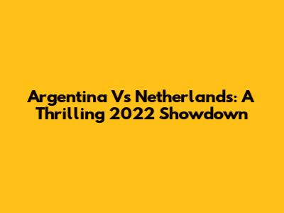 Argentina Vs Netherlands: A Thrilling 2022 Showdown