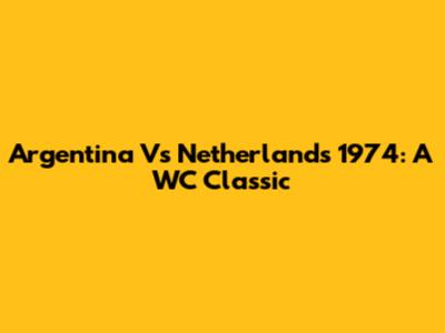 Argentina Vs Netherlands 1974: A WC Classic