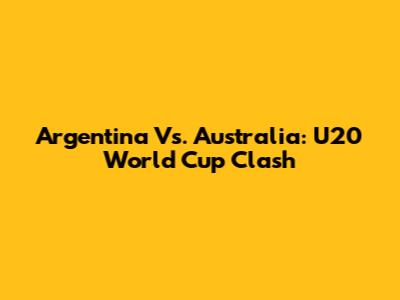 Argentina Vs. Australia: U20 World Cup Clash