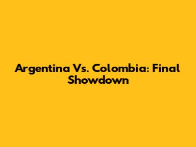 Argentina Vs. Colombia: Final Showdown
