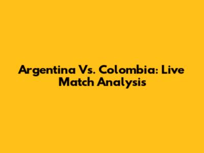Argentina Vs. Colombia: Live Match Analysis