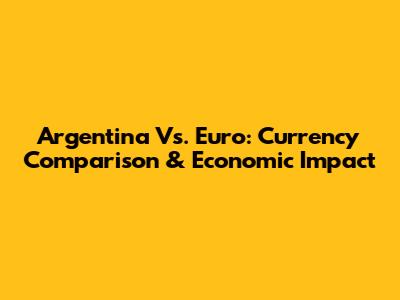 Argentina Vs. Euro: Currency Comparison & Economic Impact