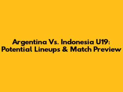 Argentina Vs. Indonesia U19: Potential Lineups & Match Preview