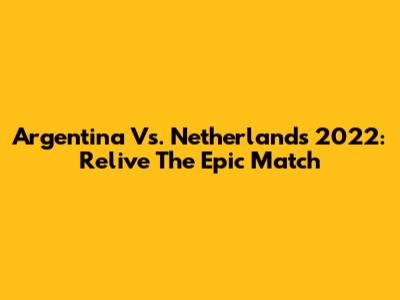 Argentina Vs. Netherlands 2022: Relive The Epic Match