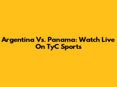 Argentina Vs. Panama: Watch Live On TyC Sports