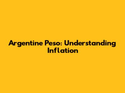 Argentine Peso: Understanding Inflation