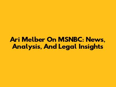 Ari Melber On MSNBC: News, Analysis, And Legal Insights
