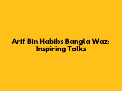 Arif Bin Habib's Bangla Waz: Inspiring Talks