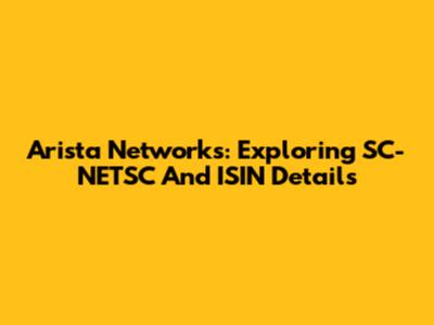 Arista Networks: Exploring SC-NETSC And ISIN Details