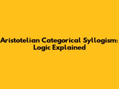 Aristotelian Categorical Syllogism: Logic Explained