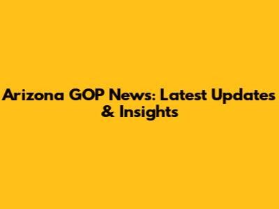 Arizona GOP News: Latest Updates & Insights